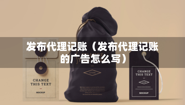 發(fā)布代理記賬（發(fā)布代理記賬的廣告怎么寫）