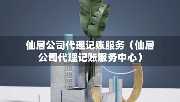 仙居公司代理記賬服務(wù)（仙居公司代理記賬服務(wù)中心）