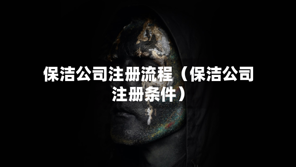 保潔公司注冊(cè)流程（保潔公司注冊(cè)條件）