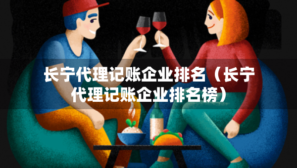 長寧代理記賬企業(yè)排名(長寧代理記賬企業(yè)排名榜) 長寧代理記賬企業(yè)排名(長寧代理記賬企業(yè)排名榜)