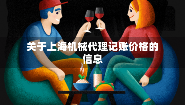 關(guān)于上海機(jī)械代理記賬價(jià)格的信息