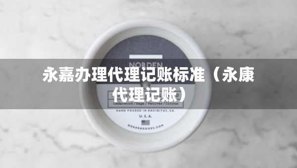 永嘉辦理代理記賬標(biāo)準(zhǔn)（永康代理記賬）
