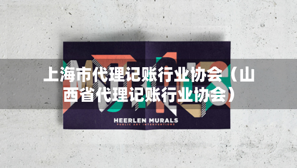 上海市代理記賬行業(yè)協(xié)會(huì)（山西省代理記賬行業(yè)協(xié)會(huì)）
