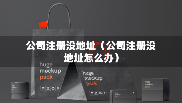 公司注冊(cè)沒地址（公司注冊(cè)沒地址怎么辦）