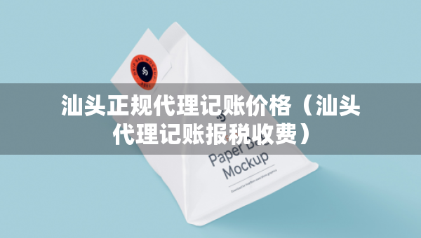 汕頭正規(guī)代理記賬價格（汕頭代理記賬報稅收費）