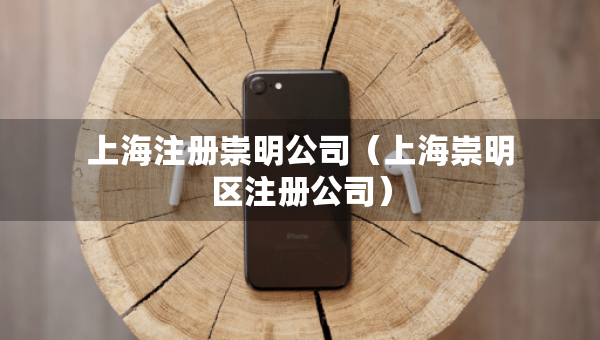 上海注冊(cè)崇明公司（上海崇明區(qū)注冊(cè)公司）