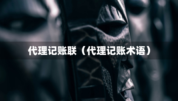 代理記賬聯(lián)（代理記賬術(shù)語）