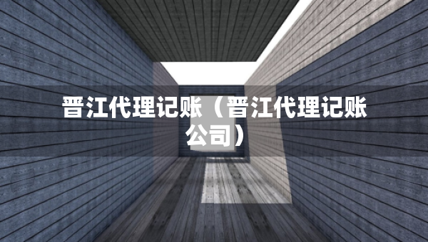 晉江代理記賬（晉江代理記賬公司）