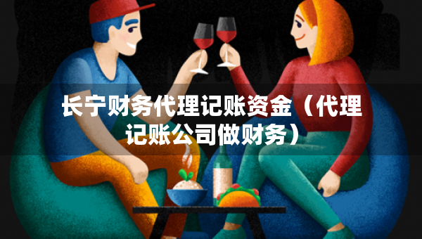 長寧財務(wù)代理記賬資金（代理記賬公司做財務(wù)）