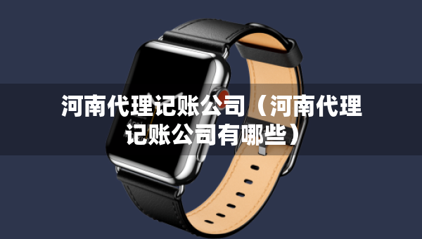 河南代理記賬公司（河南代理記賬公司有哪些）