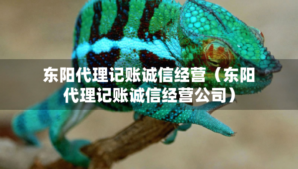 東陽代理記賬誠信經(jīng)營(東陽代理記賬誠信經(jīng)營公司) 東陽代理記賬誠信經(jīng)營(東陽代理記賬誠信經(jīng)營公司)