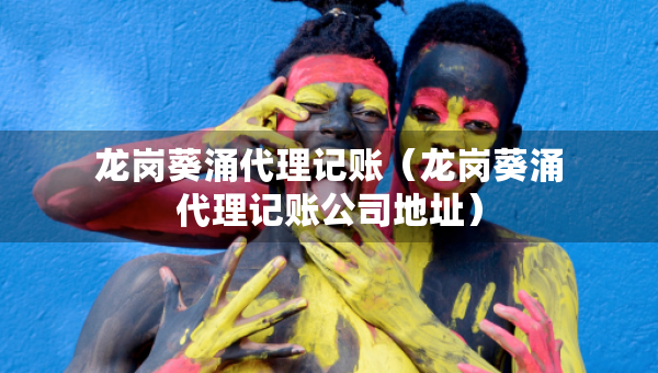 龍崗葵涌代理記賬（龍崗葵涌代理記賬公司地址）