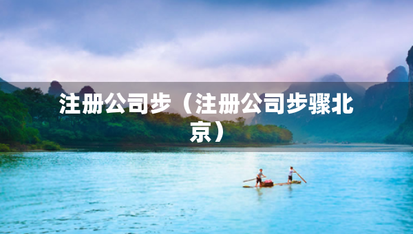 注冊公司步（注冊公司步驟北京）