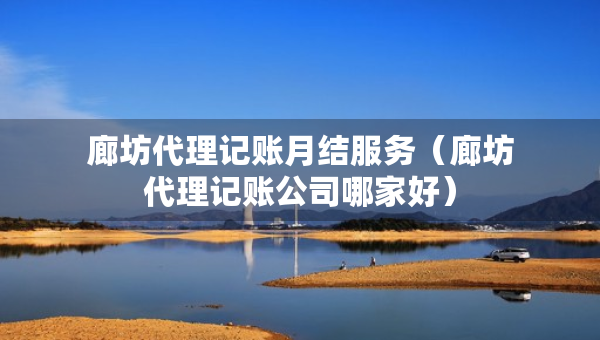 廊坊代理記賬月結服務（廊坊代理記賬公司哪家好）