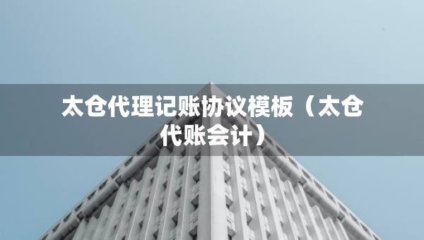 太倉代理記賬協(xié)議模板(太倉代賬會(huì)計(jì)) 太倉代理記賬協(xié)議模板(太倉代賬會(huì)計(jì))
