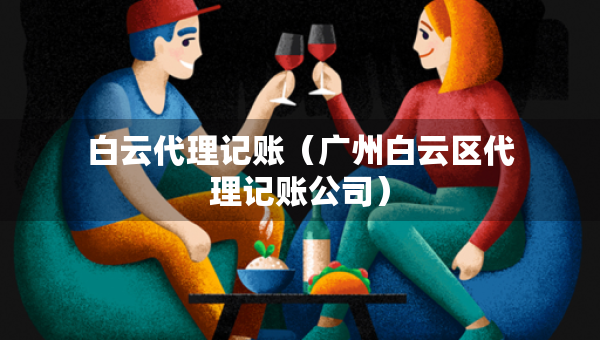 白云代理記賬（廣州白云區(qū)代理記賬公司）