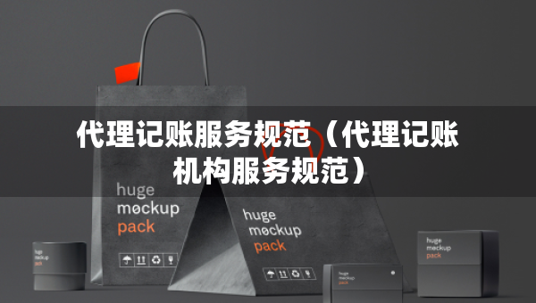 代理記賬服務(wù)規(guī)范（代理記賬機構(gòu)服務(wù)規(guī)范）