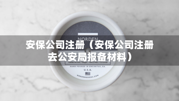 安保公司注冊(cè)(安保公司注冊(cè)去公安局報(bào)備材料) 安保公司注冊(cè)(安保公司注冊(cè)去公安局報(bào)備材料)