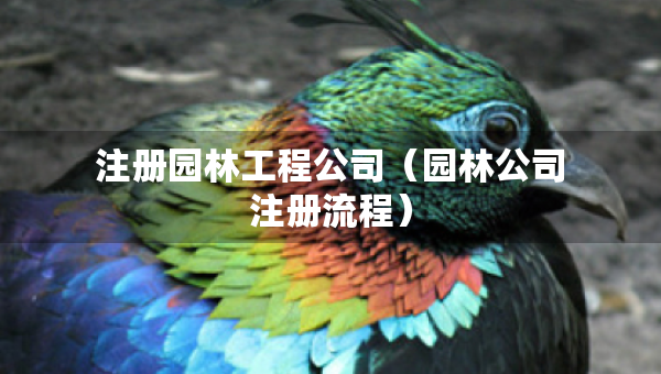 注冊(cè)園林工程公司（園林公司注冊(cè)流程）