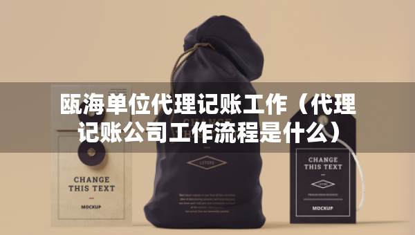 甌海單位代理記賬工作(代理記賬公司工作流程是什么) 甌海單位代理記賬工作(代理記賬公司工作流程是什么)