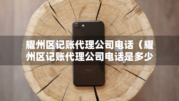 耀州區(qū)記賬代理公司電話(耀州區(qū)記賬代理公司電話是多少) 耀州區(qū)記賬代理公司電話(耀州區(qū)記賬代理公司電話是多少)