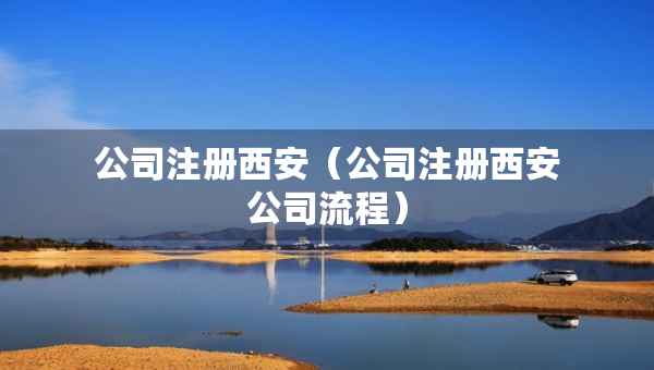 公司注冊西安（公司注冊西安公司流程）