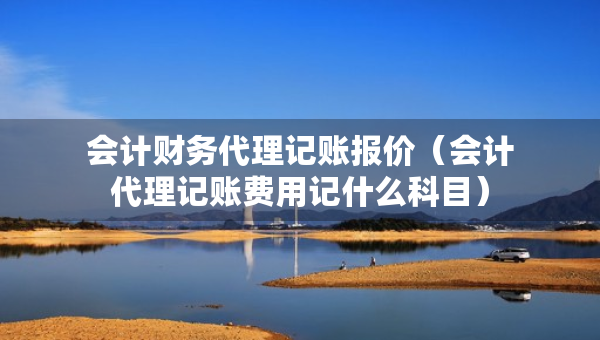 會計財務代理記賬報價(會計代理記賬費用記什么科目) 會計財務代理記賬報價(會計代理記賬費用記什么科目)