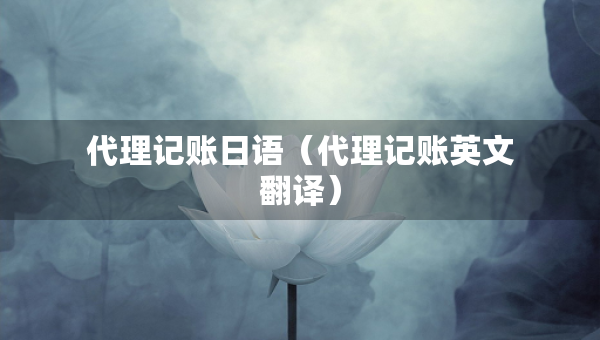代理記賬日語（代理記賬英文翻譯）