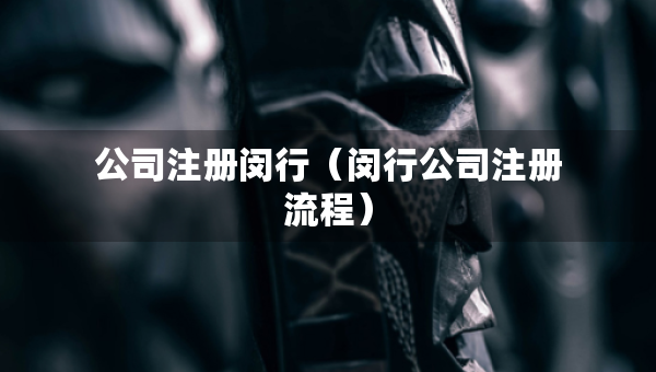 公司注冊(cè)閔行（閔行公司注冊(cè)流程）