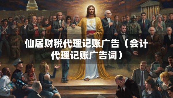 仙居財(cái)稅代理記賬廣告（會(huì)計(jì)代理記賬廣告詞）