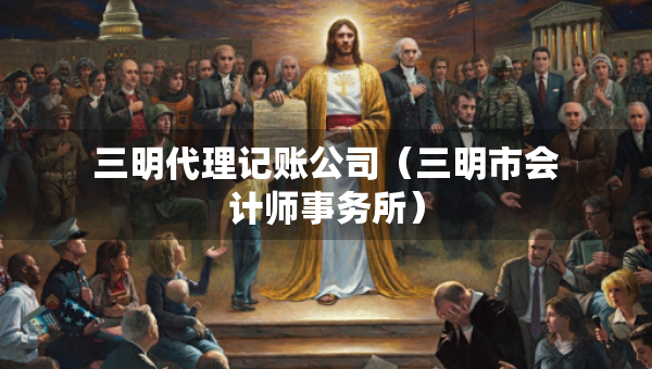 三明代理記賬公司（三明市會計師事務(wù)所）