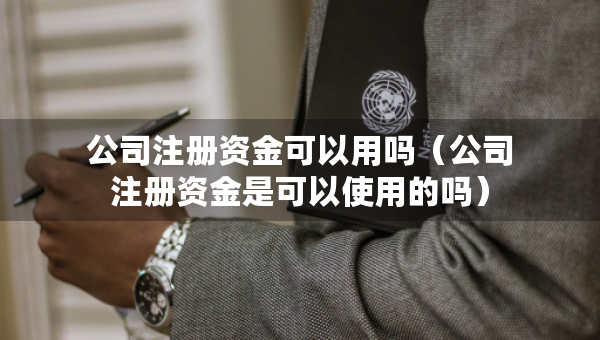 公司注冊(cè)資金可以用嗎（公司注冊(cè)資金是可以使用的嗎）
