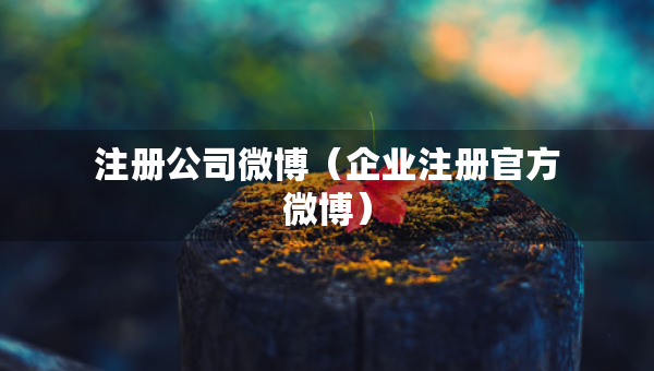 注冊公司微博（企業(yè)注冊官方微博）