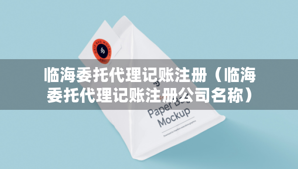 臨海委托代理記賬注冊(cè)(臨海委托代理記賬注冊(cè)公司名稱) 臨海委托代理記賬注冊(cè)(臨海委托代理記賬注冊(cè)公司名稱)