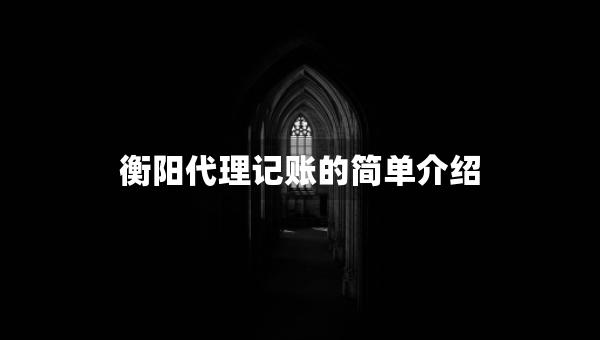 衡陽代理記賬的簡單介紹 衡陽代理記賬的簡單介紹