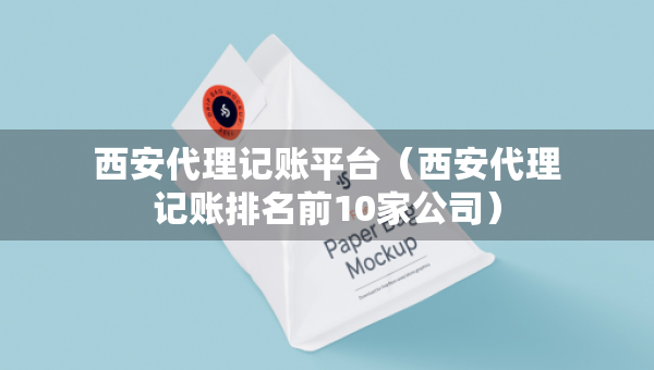 西安代理記賬平臺(tái)（西安代理記賬排名前10家公司）