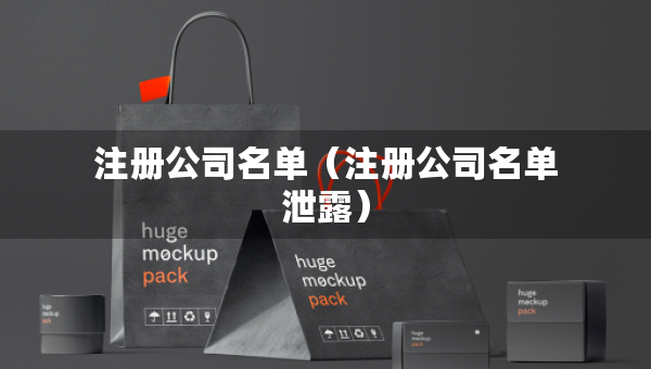 注冊(cè)公司名單(注冊(cè)公司名單泄露) 注冊(cè)公司名單(注冊(cè)公司名單泄露)