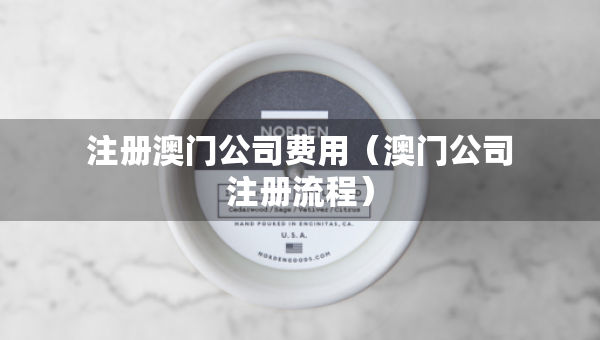 注冊澳門公司費用（澳門公司注冊流程）