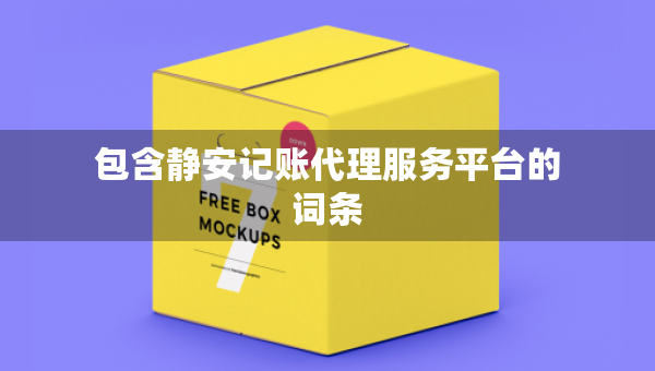 包含靜安記賬代理服務平臺的詞條