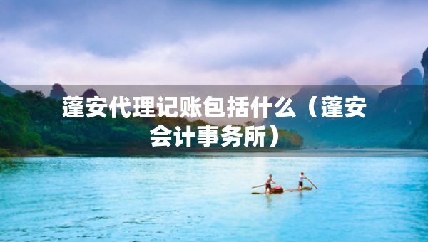 蓬安代理記賬包括什么(蓬安會(huì)計(jì)事務(wù)所) 蓬安代理記賬包括什么(蓬安會(huì)計(jì)事務(wù)所)