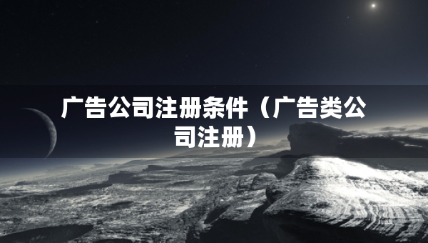 廣告公司注冊(cè)條件（廣告類公司注冊(cè)）