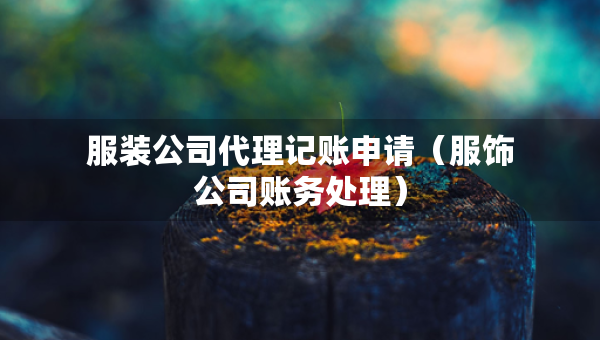 服裝公司代理記賬申請（服飾公司賬務(wù)處理）