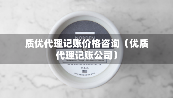 質(zhì)優(yōu)代理記賬價格咨詢(優(yōu)質(zhì)代理記賬公司) 質(zhì)優(yōu)代理記賬價格咨詢(優(yōu)質(zhì)代理記賬公司)