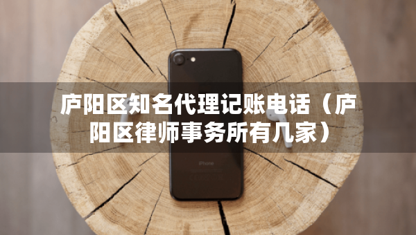 廬陽區(qū)知名代理記賬電話（廬陽區(qū)律師事務所有幾家）