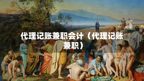 代理記賬兼職會計（代理記賬 兼職）