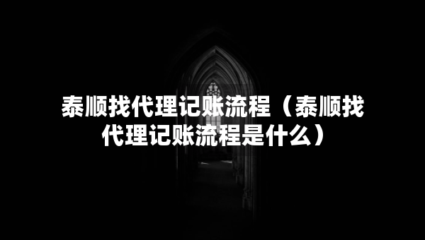 泰順找代理記賬流程（泰順找代理記賬流程是什么）