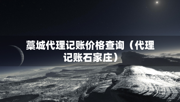 藁城代理記賬價(jià)格查詢（代理記賬石家莊）