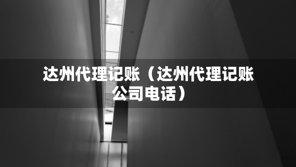 達(dá)州代理記賬（達(dá)州代理記賬公司電話）