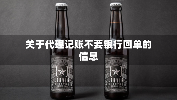 關(guān)于代理記賬不要銀行回單的信息