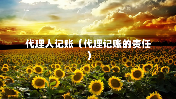 代理人記賬（代理記賬的責(zé)任）